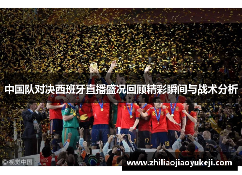 中国队对决西班牙直播盛况回顾精彩瞬间与战术分析