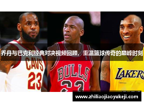 乔丹与巴克利经典对决视频回顾，重温篮球传奇的巅峰时刻