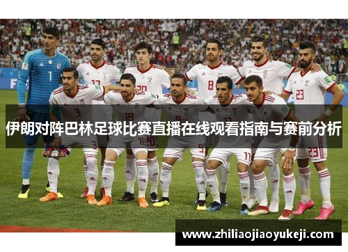 伊朗对阵巴林足球比赛直播在线观看指南与赛前分析