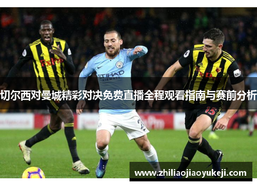 切尔西对曼城精彩对决免费直播全程观看指南与赛前分析