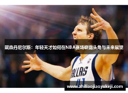戴森丹尼尔斯：年轻天才如何在NBA赛场崭露头角与未来展望