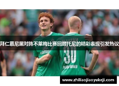 拜仁慕尼黑对阵不莱梅比赛回顾托尼的精彩表现引发热议