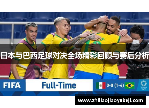 日本与巴西足球对决全场精彩回顾与赛后分析