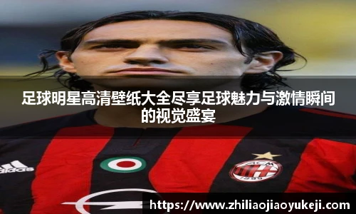 足球明星高清壁纸大全尽享足球魅力与激情瞬间的视觉盛宴